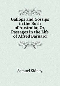 Gallops and Gossips in the Bush of Australia; Or, Passages in the Life of Alfred Barnard