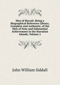 Men of Hawaii: Being a Biographical Reference Library, Complete and Authentic, of the Men of Note and Substantial Achievement in the Hawaiian Islands, Volume 2