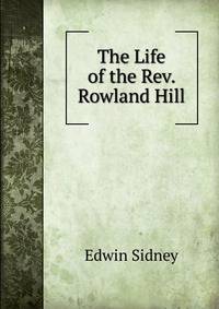 The Life of the Rev. Rowland Hill
