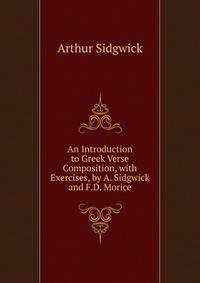 An Introduction to Greek Verse Composition, with Exercises, by A. Sidgwick and F.D. Morice