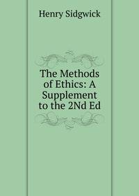 The Methods of Ethics: A Supplement to the 2Nd Ed