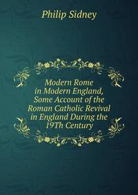 Modern Rome in Modern England, Some Account of the Roman Catholic Revival in England During the 19Th Century