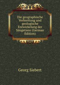 Die geographische Verbreitung und geologische Entwickelung der Saugetiere (German Edition)