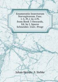 Enumeratio Insectorum Norvegicorum. Fasc. 1-5, Pt.1 In 4 Pt. from Book 3 Onwards, Ed. by J. Sparre Schneider. Univ.-Progr