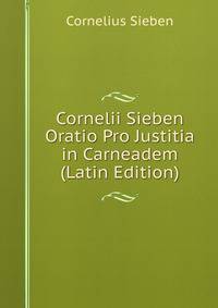 Cornelii Sieben Oratio Pro Justitia in Carneadem (Latin Edition)