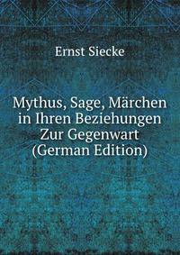 Mythus, Sage, Marchen in Ihren Beziehungen Zur Gegenwart (German Edition)