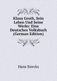 Klaus Groth, Sein Leben Und Seine Werks: Eine Deutsches Volksbuch (German Edition)