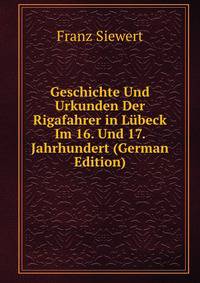 Geschichte Und Urkunden Der Rigafahrer in Lubeck Im 16. Und 17. Jahrhundert (German Edition)