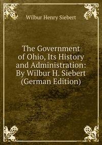 The Government of Ohio, Its History and Administration: By Wilbur H. Siebert (German Edition)