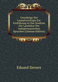 Grundzuge Der Lautphysiologie Zur Einfuhrung in Das Studium Der Lautlehre Der Indogermanischen Sprachen (German Edition)