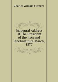 Inaugural Address Of.The President of the Iron and Steelinstitute.March, 1877