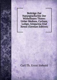 Beitrage Zur Naturgeschichte Der Wirhellosen Thiere: Ueber Medusa, Cyclops, Loligo, Gregarina Und Xenos (German Edition)