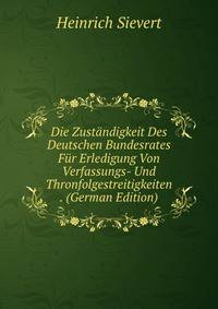 Die Zustandigkeit Des Deutschen Bundesrates Fur Erledigung Von Verfassungs- Und Thronfolgestreitigkeiten . (German Edition)