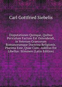 Disputationes Quinque, Quibus Periculum Factum Est Ostendendi, in Veterum Graecorum Romanorumque Doctrina Religionis.Plurima Esse, Quae Cum . Additus Est Libellus: Stimmen (Latin Edition)