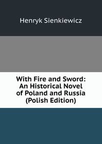 With Fire and Sword: An Historical Novel of Poland and Russia (Polish Edition)
