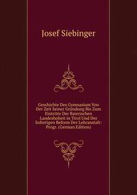 Geschichte Des Gymnasium Von Der Zeit Seiner Grundung Bis Zum Eintritte Der Baierischen Landeshoheit in Tirol Und Der Sofortigen Reform Der Lehranstalt: Progr. (German Edition)