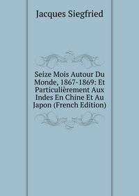 Seize Mois Autour Du Monde, 1867-1869: Et Particulierement Aux Indes En Chine Et Au Japon (French Edition)
