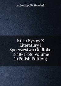 Kilka Rysow Z Literatury I Spoeczestwa Od Roku 1848-1858, Volume 1 (Polish Edition)