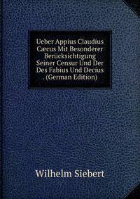 Ueber Appius Claudius C?cus Mit Besonderer Berucksichtigung Seiner Censur Und Der Des Fabius Und Decius . (German Edition)