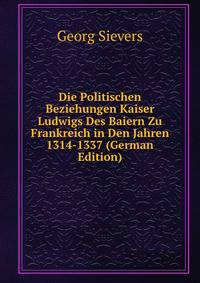 Die Politischen Beziehungen Kaiser Ludwigs Des Baiern Zu Frankreich in Den Jahren 1314-1337 (German Edition)