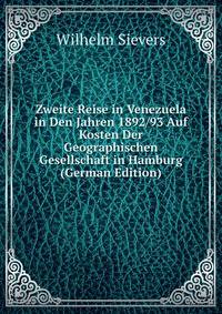 Zweite Reise in Venezuela in Den Jahren 1892/93 Auf Kosten Der Geographischen Gesellschaft in Hamburg (German Edition)