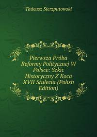 Pierwsza Proba Reformy Politycznej W Polsce: Szkic Historyczny Z Koca XVII Stulecia (Polish Edition)