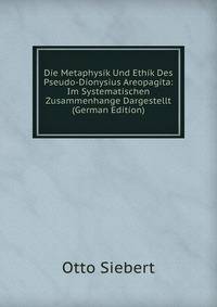 Die Metaphysik Und Ethik Des Pseudo-Dionysius Areopagita: Im Systematischen Zusammenhange Dargestellt (German Edition)
