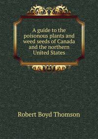 A guide to the poisonous plants and weed seeds of Canada and the northern United States