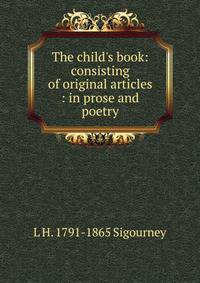 The child's book: consisting of original articles : in prose and poetry