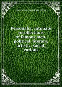 Personalia: intimate recollections of famous men, political, literary, artistic, social, various