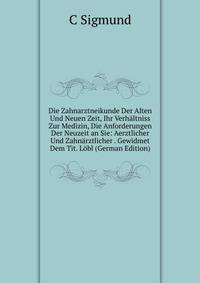 Die Zahnarztneikunde Der Alten Und Neuen Zeit, Ihr Verhaltniss Zur Medizin, Die Anforderungen Der Neuzeit an Sie: Aerztlicher Und Zahnarztlicher . Gewidmet Dem Tit. Lobl (German Edition)