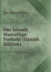 Om Islands Statretlige Forhold (Danish Edition)