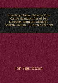 Islendinga Sogur: Udgivne Efter Gamle Haandskrifter Af Det Kongelige Nordiske Oldskrift-Selskab, Volume 1 (German Edition)