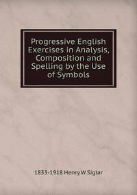 Progressive English Exercises in Analysis, Composition and Spelling by the Use of Symbols