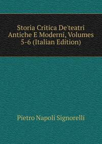 Storia Critica De'teatri Antiche E Moderni, Volumes 5-6 (Italian Edition)