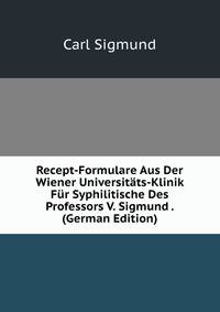 Recept-Formulare Aus Der Wiener Universitats-Klinik Fur Syphilitische Des Professors V. Sigmund . (German Edition)