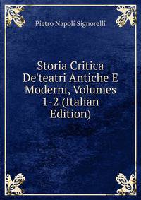 Storia Critica De'teatri Antiche E Moderni, Volumes 1-2 (Italian Edition)