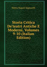 Storia Critica De'teatri Antiche E Moderni, Volumes 9-10 (Italian Edition)