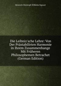 Die Leibniz'sche Lehre: Von Der Pr?stabilirten Harmonie in Ihrem Zusammenhange Mit Fr?heren Philosophemen Betrachet (German Edition)