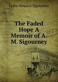 The Faded Hope A Memoir of A. M. Sigourney.