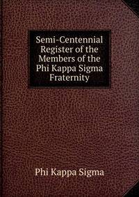 Semi-Centennial Register of the Members of the Phi Kappa Sigma Fraternity