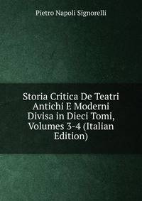 Storia Critica De Teatri Antichi E Moderni Divisa in Dieci Tomi, Volumes 3-4 (Italian Edition)
