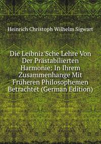 Die Leibniz'Sche Lehre Von Der Pr?stabilierten Harmonie: In Ihrem Zusammenhange Mit Fr?heren Philosophemen Betrachtet (German Edition)