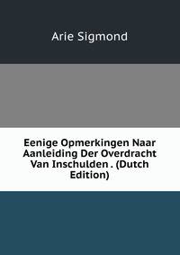 Eenige Opmerkingen Naar Aanleiding Der Overdracht Van Inschulden . (Dutch Edition)