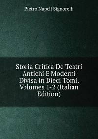 Storia Critica De Teatri Antichi E Moderni Divisa in Dieci Tomi, Volumes 1-2 (Italian Edition)