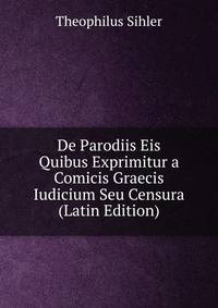 De Parodiis Eis Quibus Exprimitur a Comicis Graecis Iudicium Seu Censura (Latin Edition)