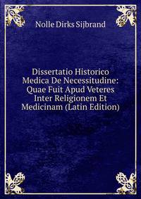 Dissertatio Historico Medica De Necessitudine: Quae Fuit Apud Veteres Inter Religionem Et Medicinam (Latin Edition)