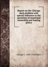 Report on the Chicago dock problem with special reference to the questions of municipal ownership and leasing policy