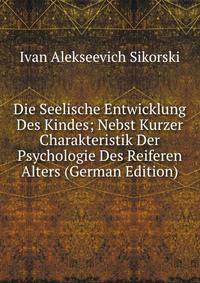 Die Seelische Entwicklung Des Kindes; Nebst Kurzer Charakteristik Der Psychologie Des Reiferen Alters (German Edition)