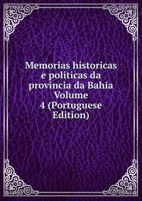 Memorias historicas e politicas da provincia da Bahia Volume 4 (Portuguese Edition)